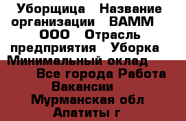 Уборщица › Название организации ­ ВАММ  , ООО › Отрасль предприятия ­ Уборка › Минимальный оклад ­ 15 000 - Все города Работа » Вакансии   . Мурманская обл.,Апатиты г.